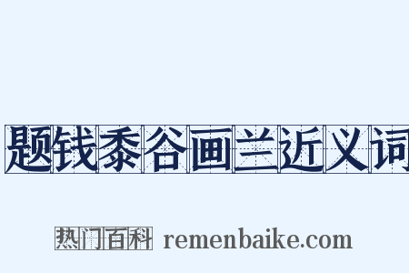 题钱黍谷画兰近义词是什么意思的图片